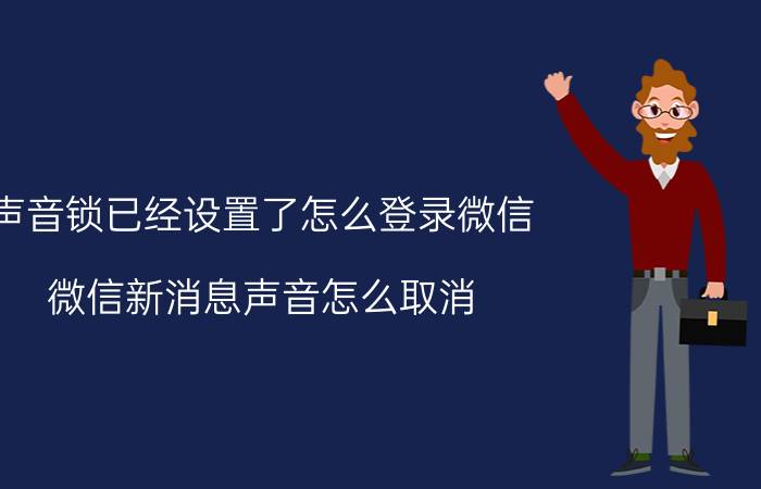 声音锁已经设置了怎么登录微信 微信新消息声音怎么取消/微信静音如何设置？